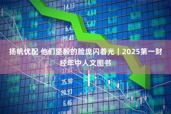 扬帆优配 他们坚毅的脸庞闪着光｜2025第一财经年中人文图书