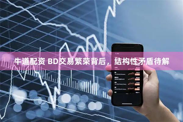 牛道配资 BD交易繁荣背后，结构性矛盾待解