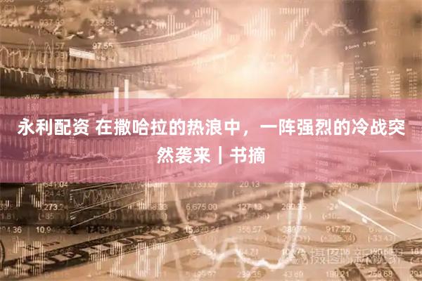 永利配资 在撒哈拉的热浪中，一阵强烈的冷战突然袭来｜书摘