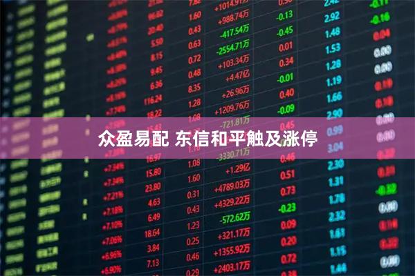 众盈易配 东信和平触及涨停