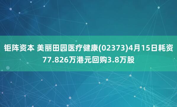 钜阵资本 美丽田园医疗健康(02373)4月15日耗资77.826万港元回购3.8万股