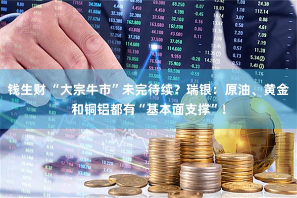钱生财 “大宗牛市”未完待续？瑞银：原油、黄金和铜铝都有“基本面支撑”！