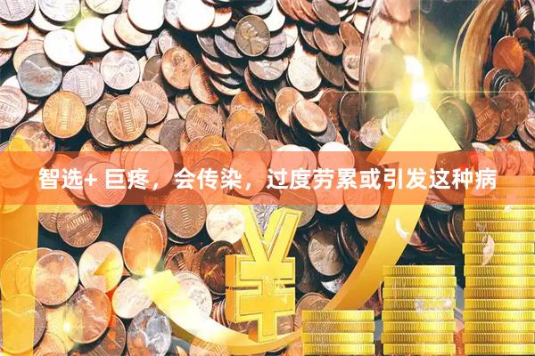 智选+ 巨疼，会传染，过度劳累或引发这种病